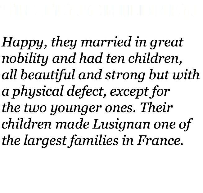 The ten children Happy, they married in great nobility and had ten children,  all beautiful and strong but with a physical defect, except for  the two younger ones. Their children made Lusignan one of the largest families in France. 